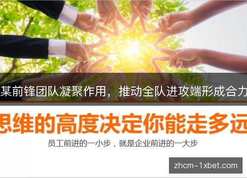 某前锋团队凝聚作用，推动全队进攻端形成合力
